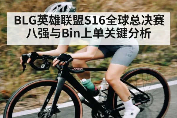 BLG英雄联盟S16全球总决赛八强与Bin上单关键分析